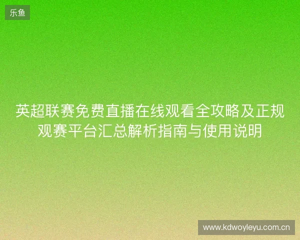 英超联赛免费直播在线观看全攻略及正规观赛平台汇总解析指南与使用说明